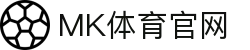 MK体育官方网站 - 全球热门体育赛事直播与电竞资讯平台